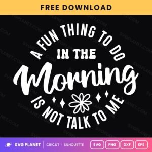 A Fun Thing To Do In The Morning Is Not Talk To Me Funny Sarcastic Quote For Cricut & Silhouette White SVG