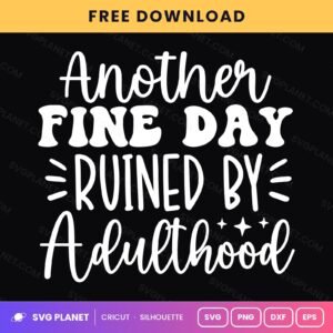Another Fine Day Ruined By Adulthood Funny Sarcastic Quote For Cricut & Silhouette White SVG