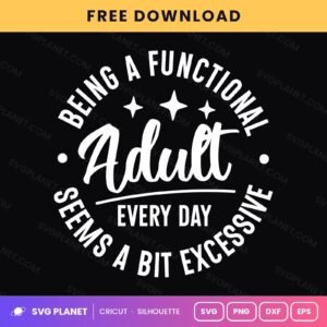 Being A Functional Adult Every Day Seems A Bit Excessive Funny Quote For Cricut & Silhouette White SVG