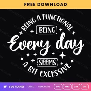 Being A Functional Being Every Day Seems A Bit Excessive Funny Quote For Cricut & Silhouette White SVG