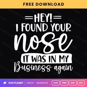 Hey I Found Your Nose It Was In My Business Again Funny Sassy Quote For Cricut & Silhouette White SVG