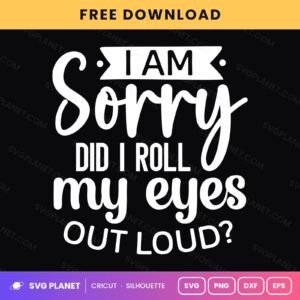 I Am Sorry Did I Roll My Eyes Out Loud Funny Sarcastic Quote For Cricut & Silhouette White SVG