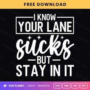 I Know Your Lane Sucks But Stay In It Funny Sassy Quote For Cricut & Silhouette White SVG