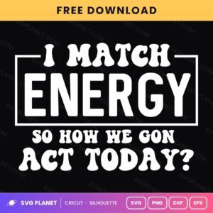 I Match Energy So How We Gon Act Today Funny Sassy Quote For Cricut & Silhouette White SVG