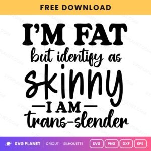 I'm Fat But Identify As Skinny I Am Trans Slender Funny Quote For Cricut & Silhouette White SVG