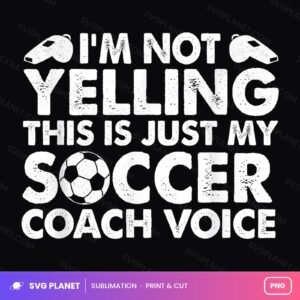 Im Not Yelling This Is Just My Soccer Coach Voice PNG