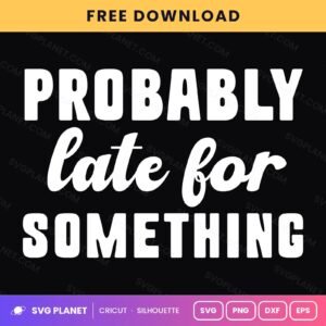 Probably Late For Something Funny Sarcastic Quote For Cricut & Silhouette White SVG, Free Funny Sarcastic Silhouette White PNG